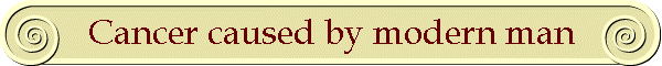 Cancer caused by modern man